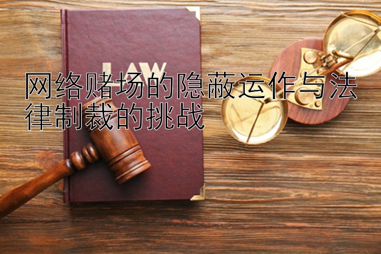 网络赌场的隐蔽运作与法律制裁的挑战