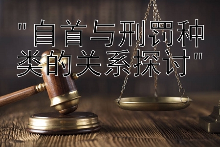 自首与刑罚种类的关系探讨