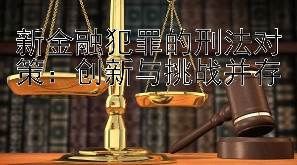 新金融犯罪的刑法对策：创新与挑战并存