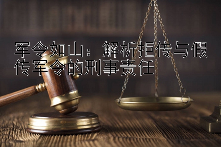 军令如山：解析拒传与假传军令的刑事责任