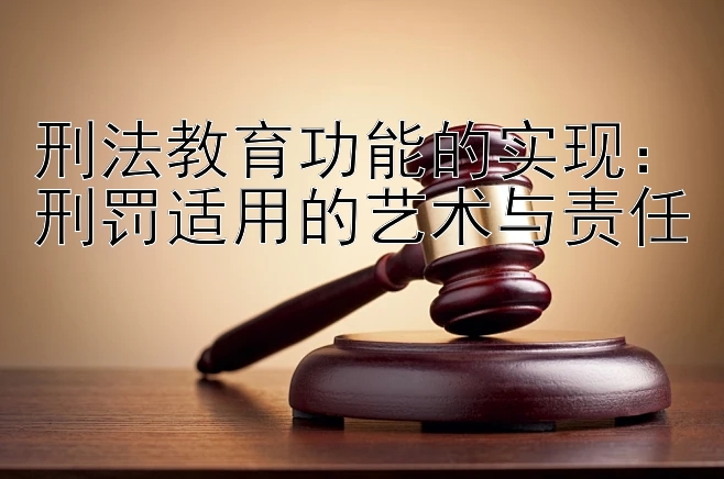 刑法教育功能的实现：刑罚适用的艺术与责任