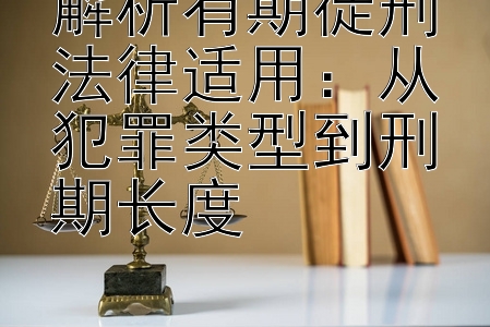 解析有期徒刑法律适用：从犯罪类型到刑期长度