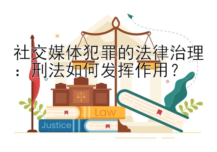 社交媒体犯罪的法律治理：刑法如何发挥作用？