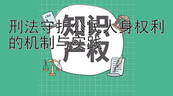 刑法守护公民人身权利的机制与实践