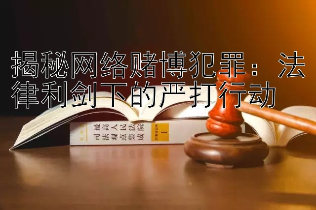 揭秘网络赌博犯罪：法律利剑下的严打行动