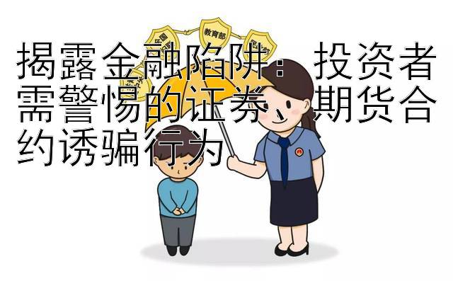 揭露金融陷阱：投资者需警惕的证券、期货合约诱骗行为