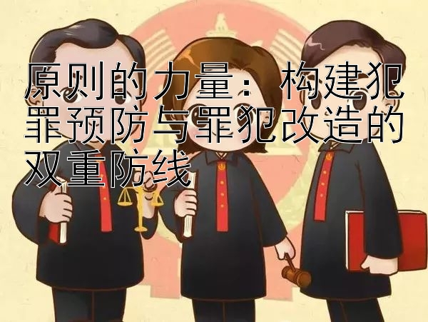 原则的力量：构建犯罪预防与罪犯改造的双重防线