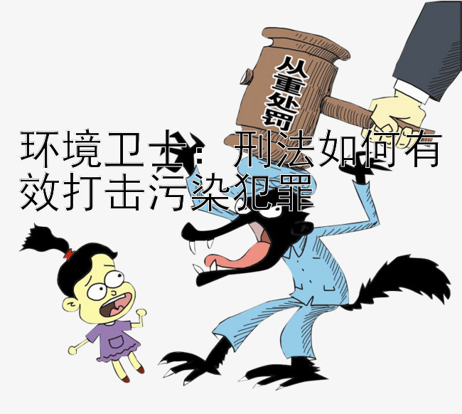 环境卫士：刑法如何有效打击污染犯罪