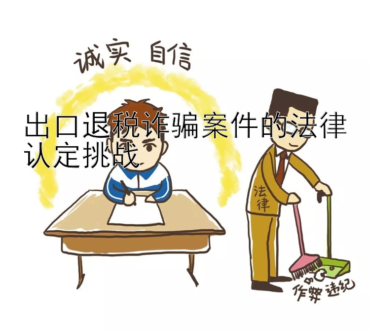 出口退税诈骗案件的法律认定挑战