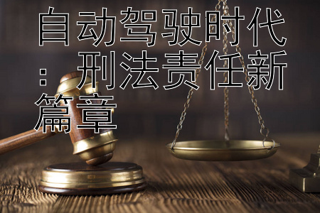 自动驾驶时代：刑法责任新篇章