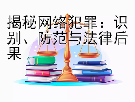 揭秘网络犯罪：识别、防范与法律后果