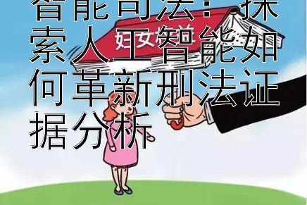 智能司法：探索人工智能如何革新刑法证据分析