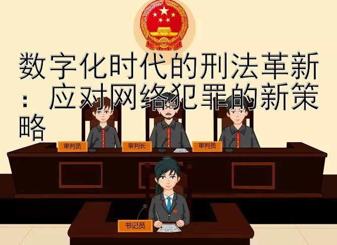 数字化时代的刑法革新：应对网络犯罪的新策略