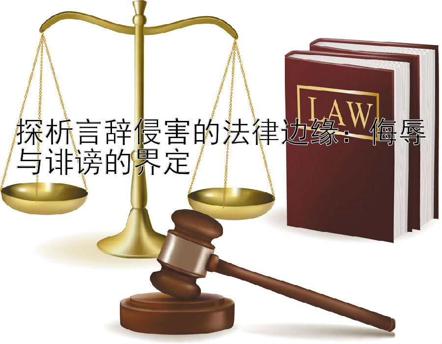 探析言辞侵害的法律边缘：侮辱与诽谤的界定