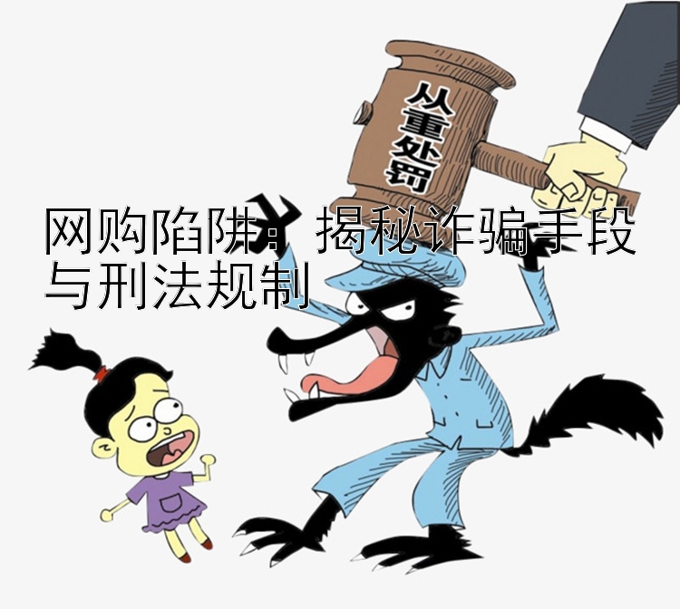 网购陷阱：揭秘诈骗手段与刑法规制