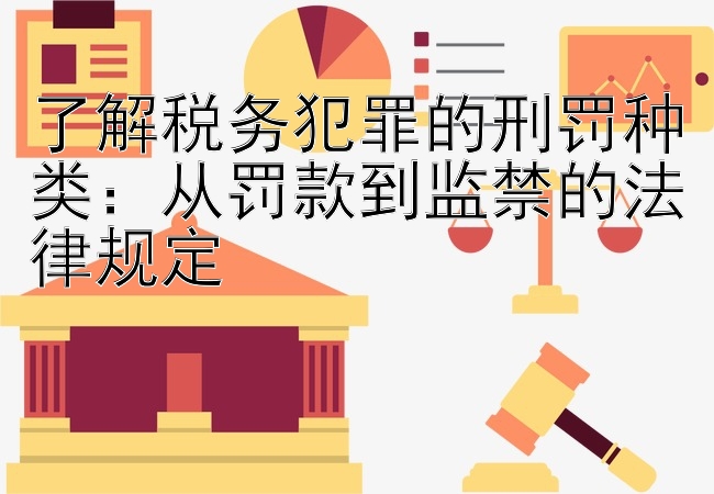 了解税务犯罪的刑罚种类：从罚款到监禁的法律规定