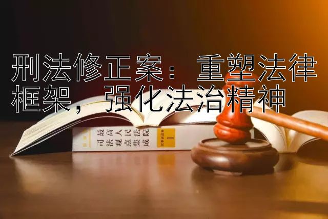 刑法修正案：重塑法律框架，强化法治精神