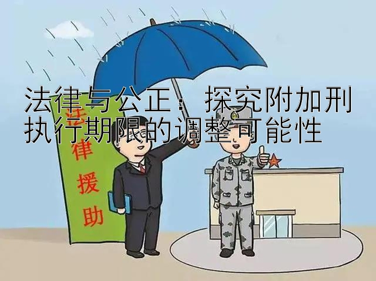 法律与公正：探究附加刑执行期限的调整可能性