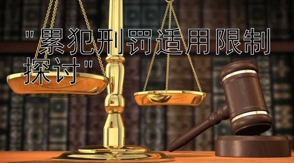 累犯刑罚适用限制探讨