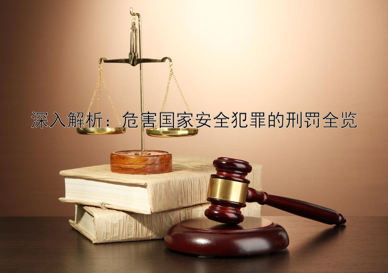 深入解析：危害国家安全犯罪的刑罚全览