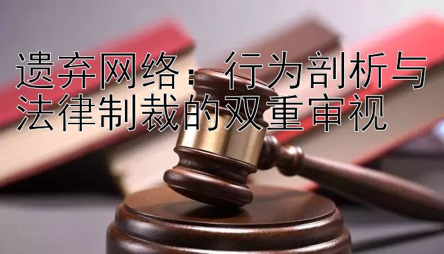 遗弃网络：行为剖析与法律制裁的双重审视