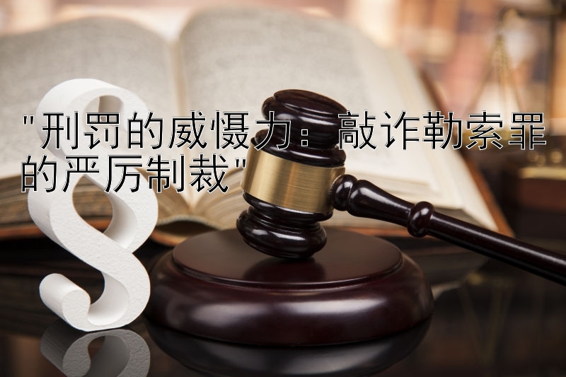 刑罚的威慑力：敲诈勒索罪的严厉制裁