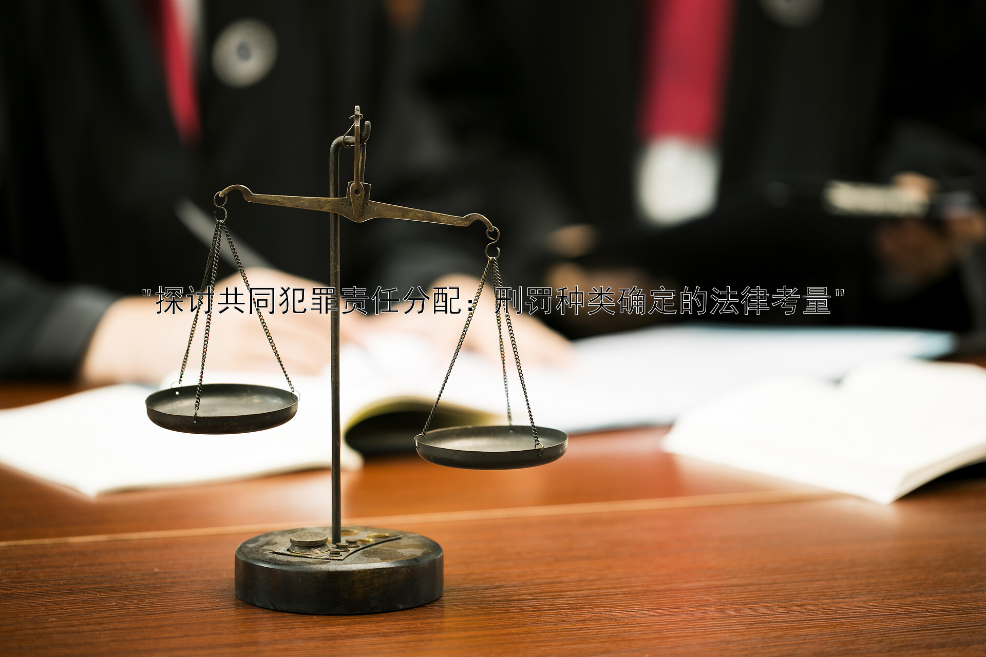 探讨共同犯罪责任分配：刑罚种类确定的法律考量