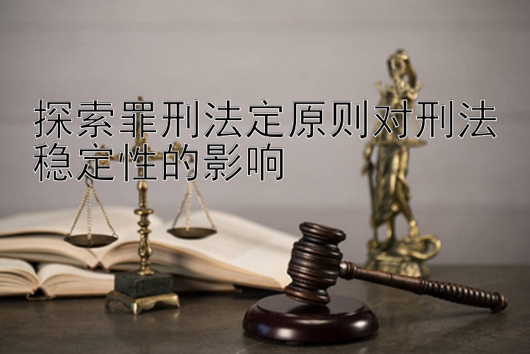 探索罪刑法定原则对刑法稳定性的影响