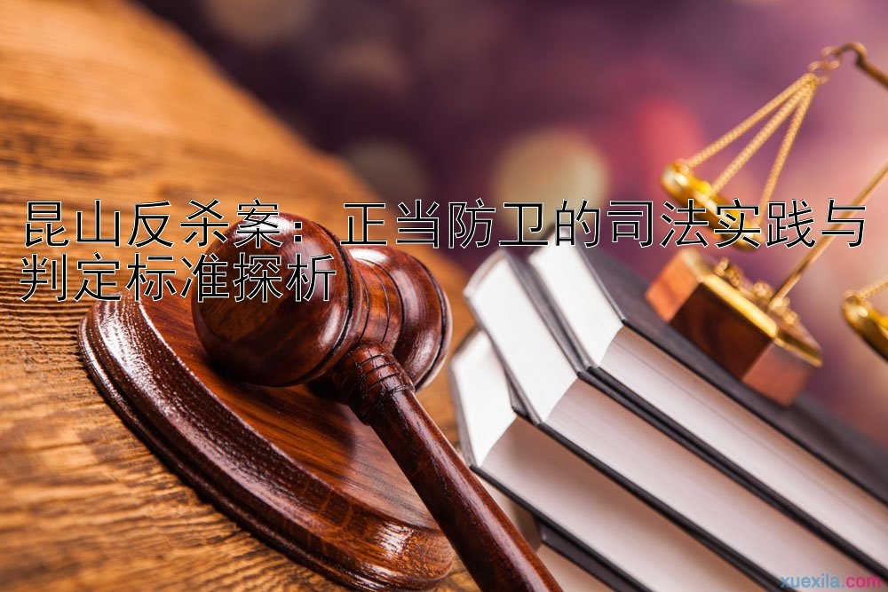 昆山反杀案：正当防卫的司法实践与判定标准探析