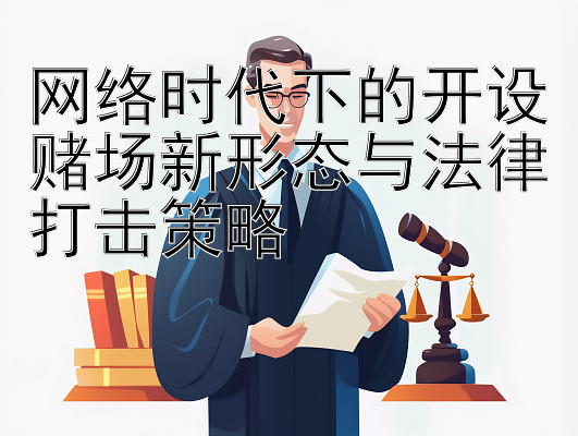 网络时代下的开设赌场新形态与法律打击策略