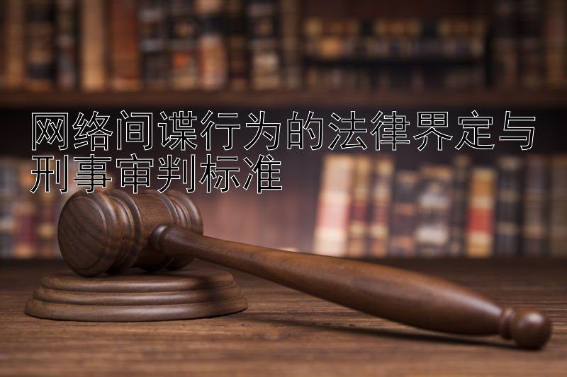 网络间谍行为的法律界定与刑事审判标准