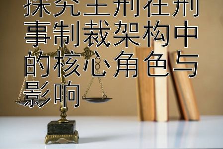 探究主刑在刑事制裁架构中的核心角色与影响