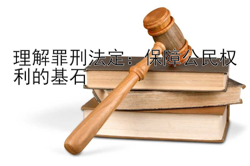 理解罪刑法定：保障公民权利的基石