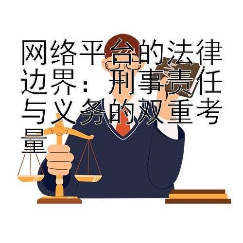 网络平台的法律边界：刑事责任与义务的双重考量