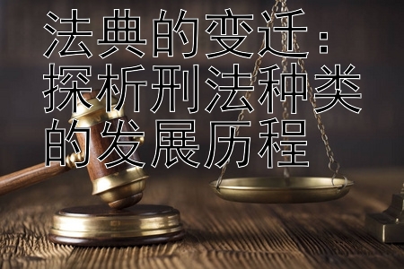 法典的变迁：探析刑法种类的发展历程