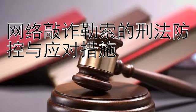 网络敲诈勒索的刑法防控与应对措施