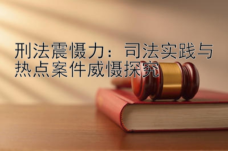 刑法震慑力：司法实践与热点案件威慑探究