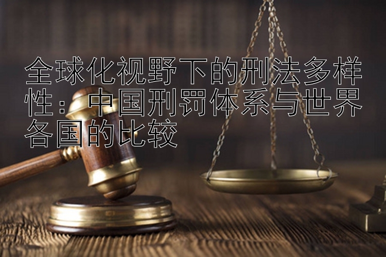 全球化视野下的刑法多样性：中国刑罚体系与世界各国的比较