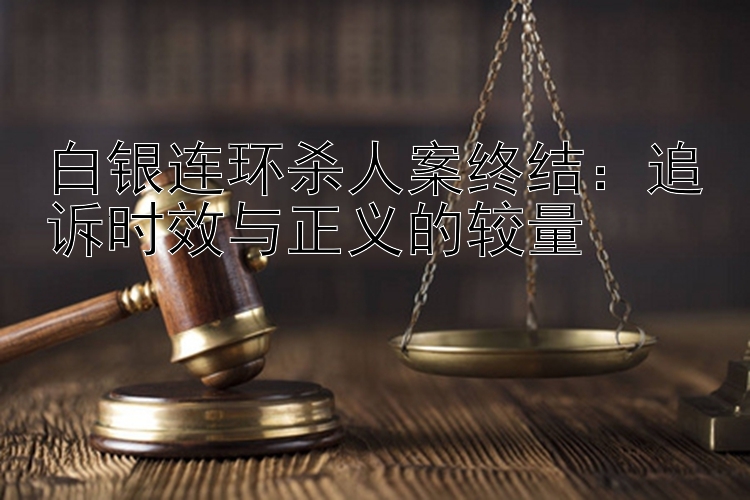 白银连环杀人案终结：追诉时效与正义的较量