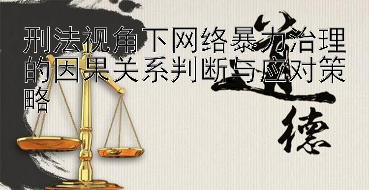 刑法视角下网络暴力治理的因果关系判断与应对策略