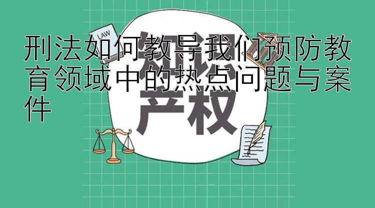 刑法如何教导我们预防教育领域中的热点问题与案件