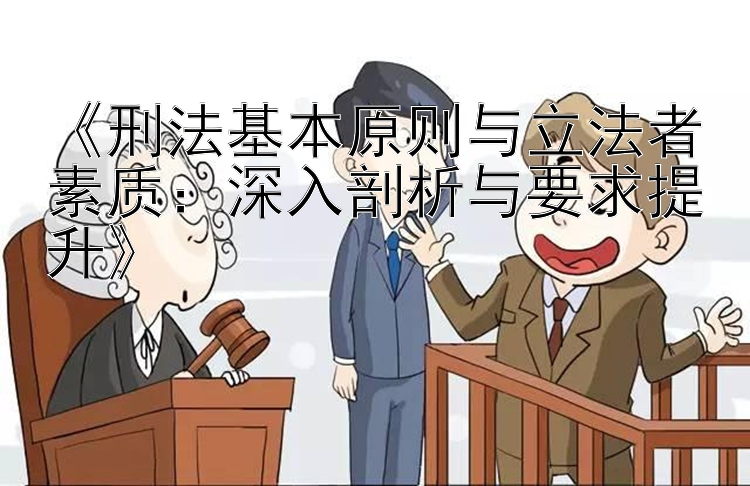 《刑法基本原则与立法者素质：深入剖析与要求提升》