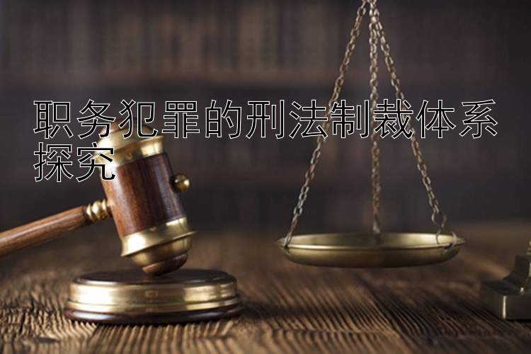 职务犯罪的刑法制裁体系探究