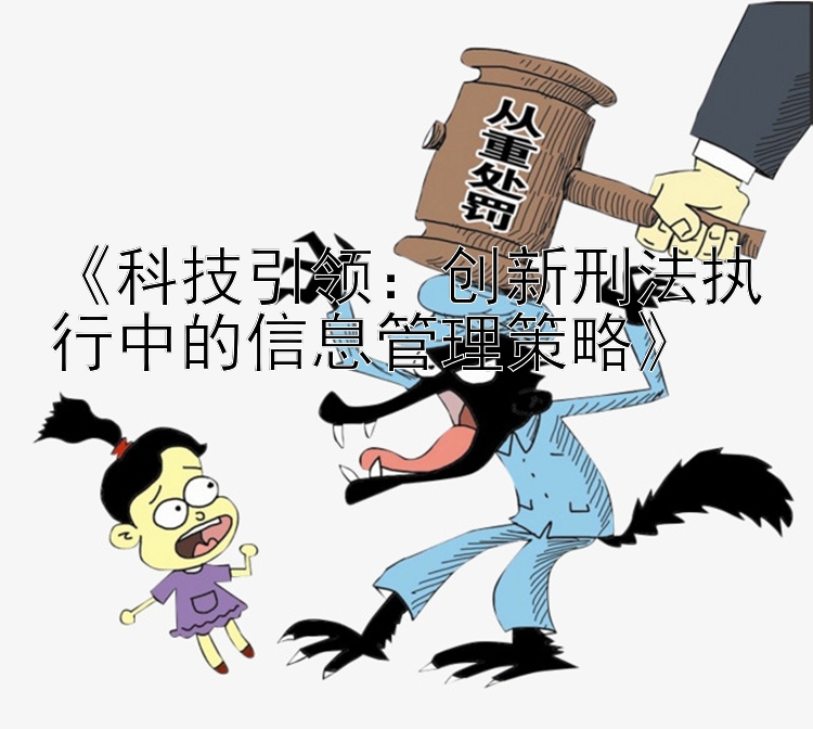 《科技引领：创新刑法执行中的信息管理策略》