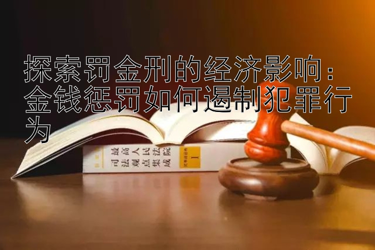 探索罚金刑的经济影响：金钱惩罚如何遏制犯罪行为