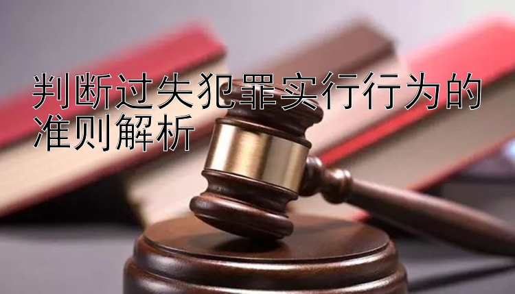 判断过失犯罪实行行为的准则解析