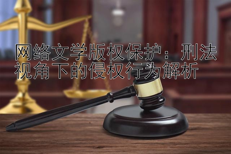 网络文学版权保护：刑法视角下的侵权行为解析