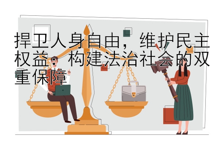 捍卫人身自由，维护民主权益：构建法治社会的双重保障