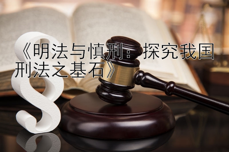 《明法与慎刑：探究我国刑法之基石》