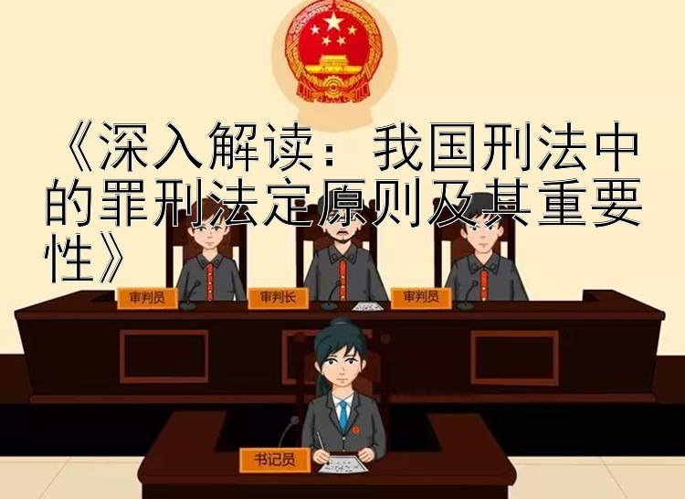 《深入解读：我国刑法中的罪刑法定原则及其重要性》